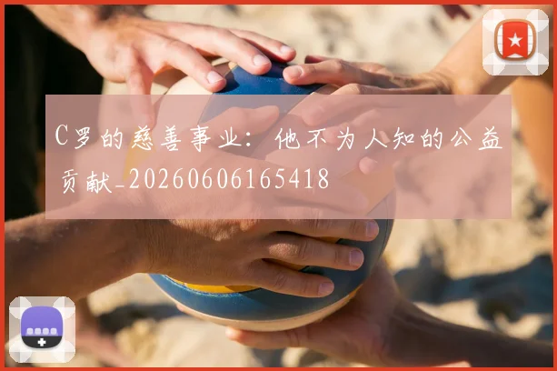 C罗的慈善事业：他不为人知的公益贡献_20260606165418