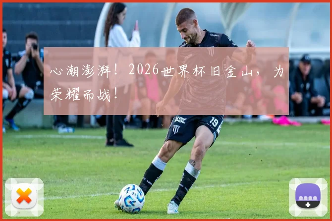 心潮澎湃！2026世界杯旧金山，为荣耀而战！