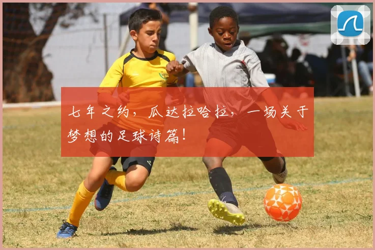 七年之约，瓜达拉哈拉，一场关于梦想的足球诗篇！