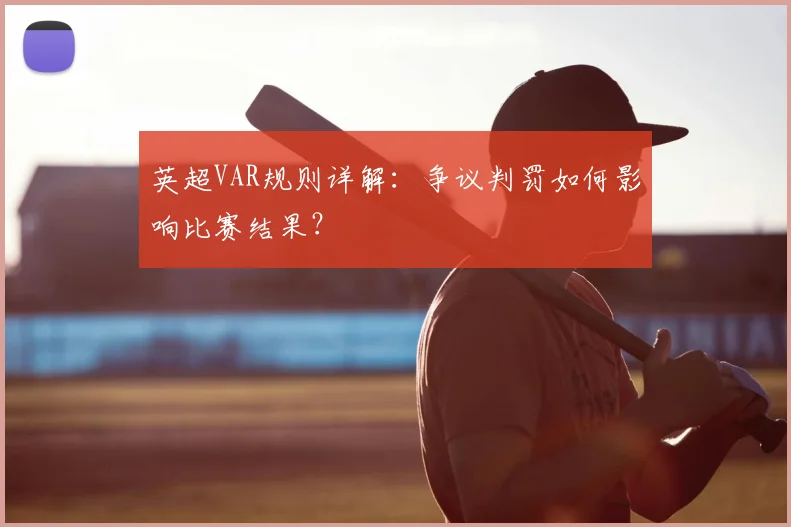 英超VAR规则详解：争议判罚如何影响比赛结果？