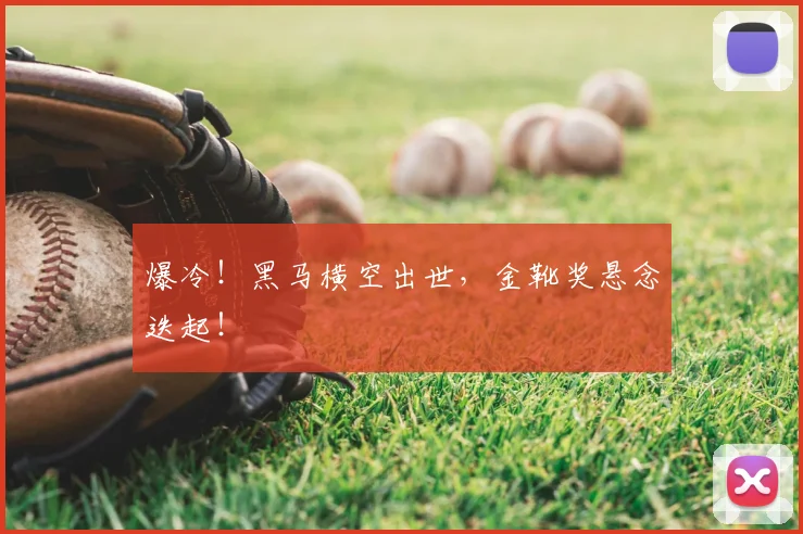 爆冷！黑马横空出世，金靴奖悬念迭起！