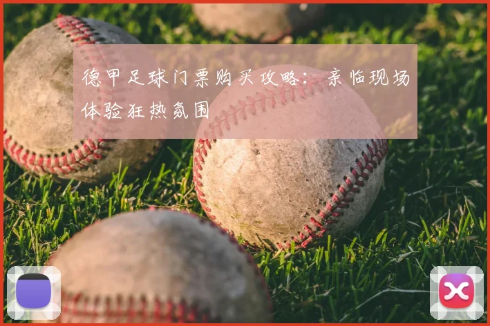 德甲足球门票购买攻略：亲临现场体验狂热氛围