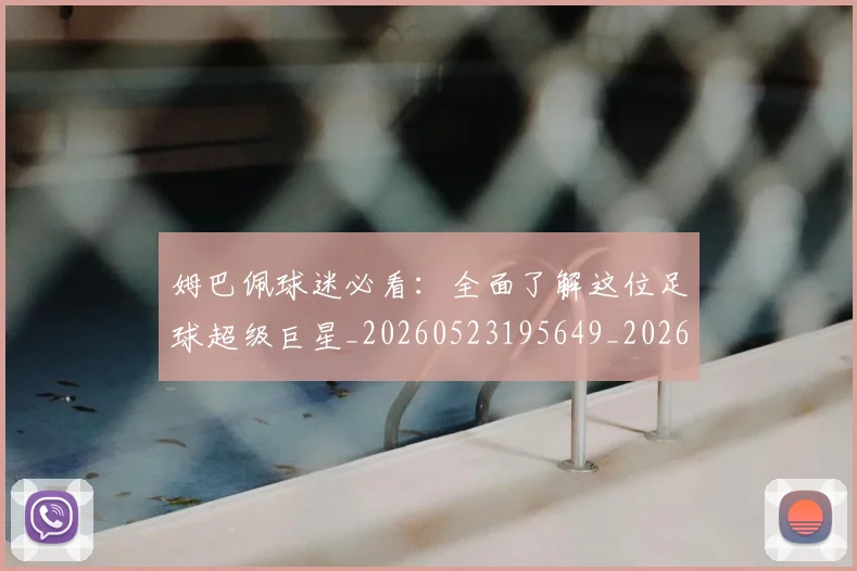 姆巴佩球迷必看：全面了解这位足球超级巨星_20260523195649_20260609132821