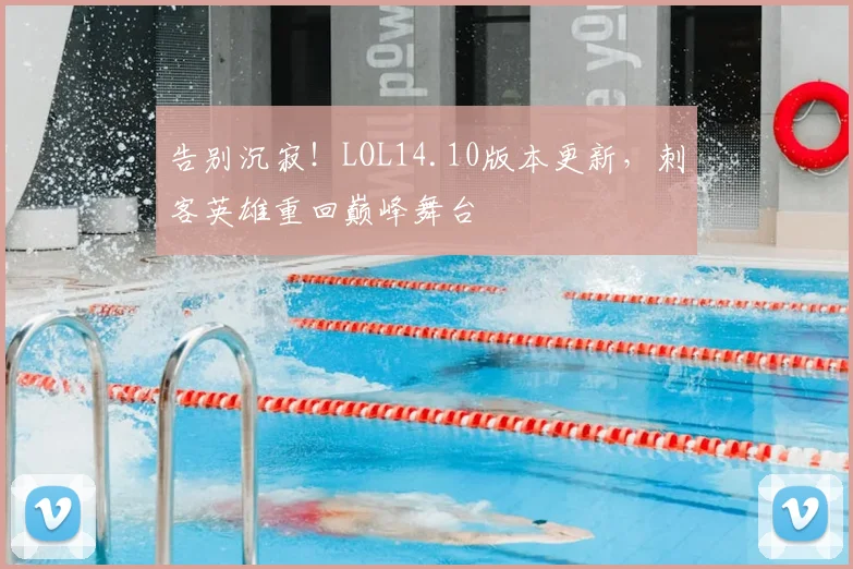 告别沉寂!LOL14.10版本更新,刺客英雄重回巅峰舞台