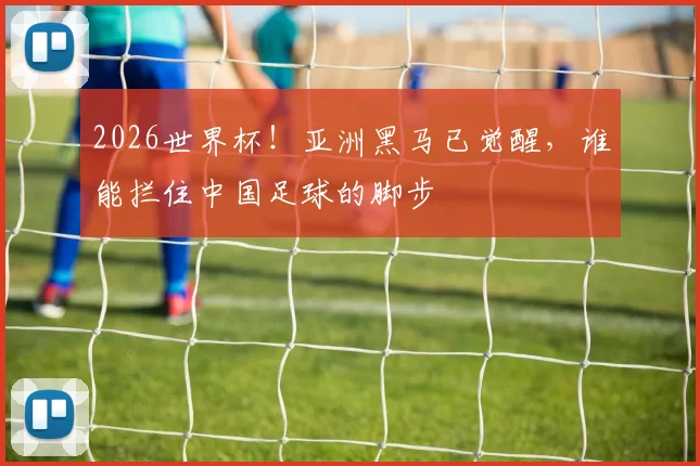 2026世界杯！亚洲黑马已觉醒，谁能拦住中国足球的脚步