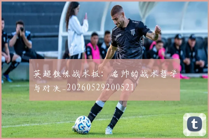 英超教练战术板:名帅的战术哲学与对决_20260529200521