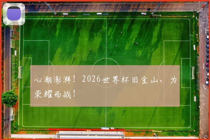 心潮澎湃!2026世界杯旧金山,为荣耀而战!