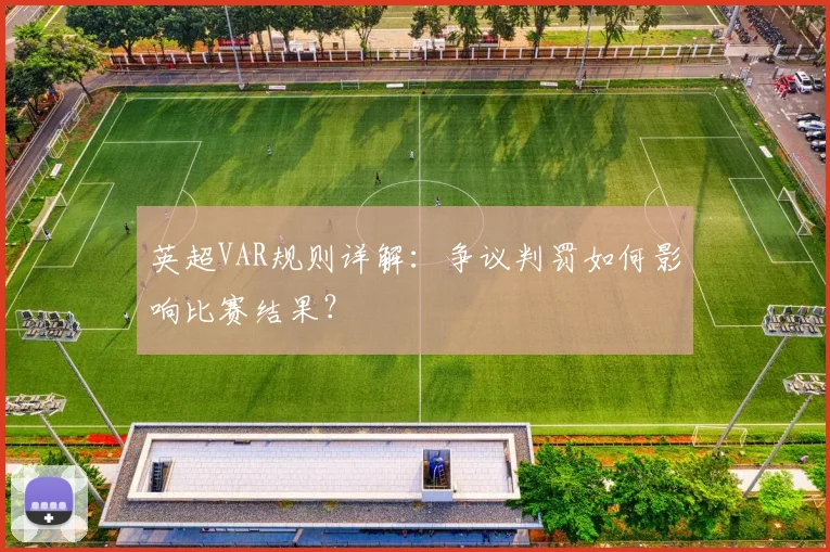 英超VAR规则详解:争议判罚如何影响比赛结果?