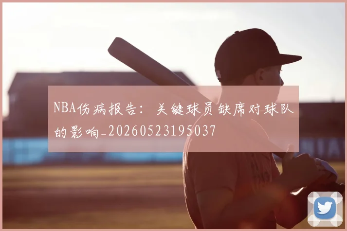 NBA伤病报告：关键球员缺席对球队的影响_20260523195037