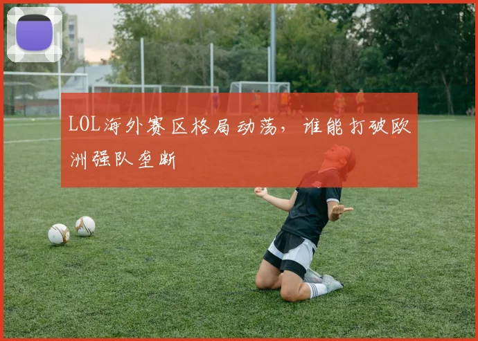 LOL海外赛区格局动荡，谁能打破欧洲强队垄断