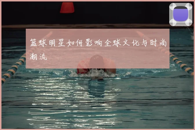 篮球明星如何影响全球文化与时尚潮流