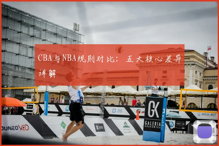 CBA与NBA规则对比：五大核心差异详解