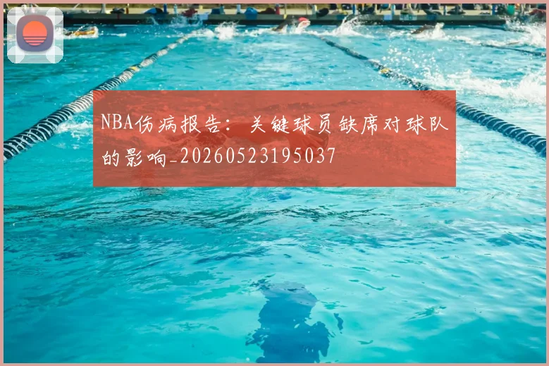 NBA伤病报告：关键球员缺席对球队的影响_20260523195037