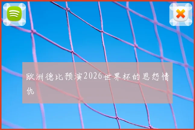 欧洲德比预演2026世界杯的恩怨情仇