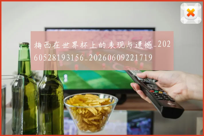梅西在世界杯上的表现与遗憾_20260528193156_20260609221719
