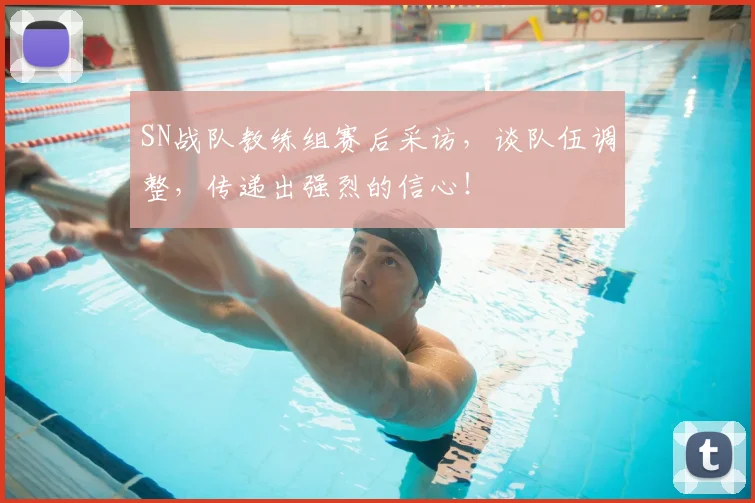 SN战队教练组赛后采访,谈队伍调整,传递出强烈的信心!