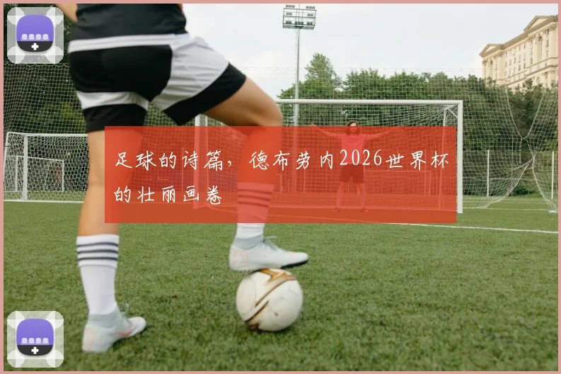 足球的诗篇，德布劳内2026世界杯的壮丽画卷