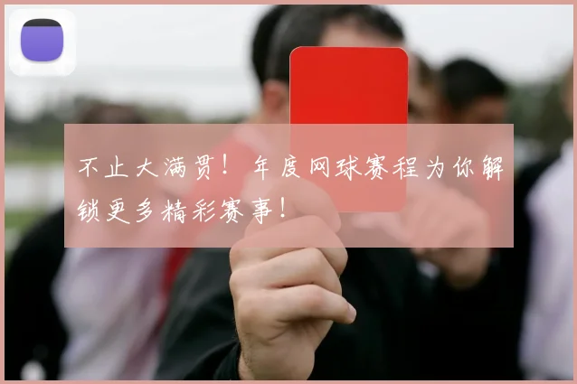 不止大满贯!年度网球赛程为你解锁更多精彩赛事!