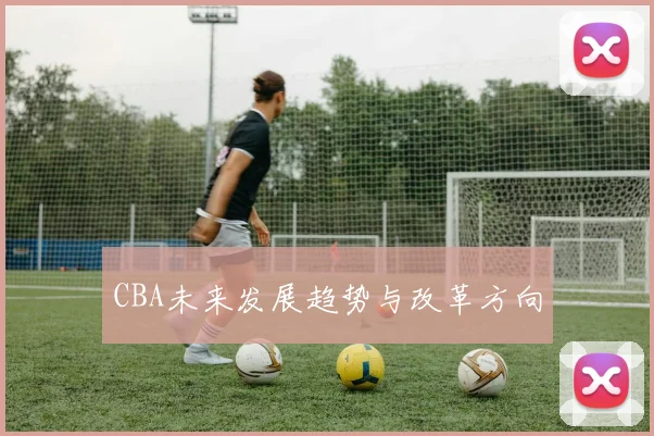 CBA未来发展趋势与改革方向
