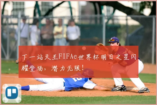 下一站天王FIFAe世界杯明日之星闪耀登场，潜力无限！