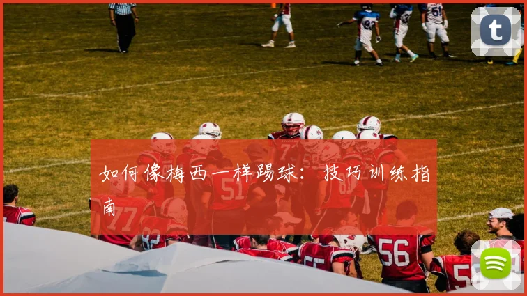 如何像梅西一样踢球：技巧训练指南