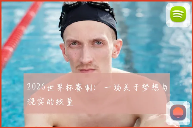 2026世界杯赛制:一场关于梦想与现实的较量