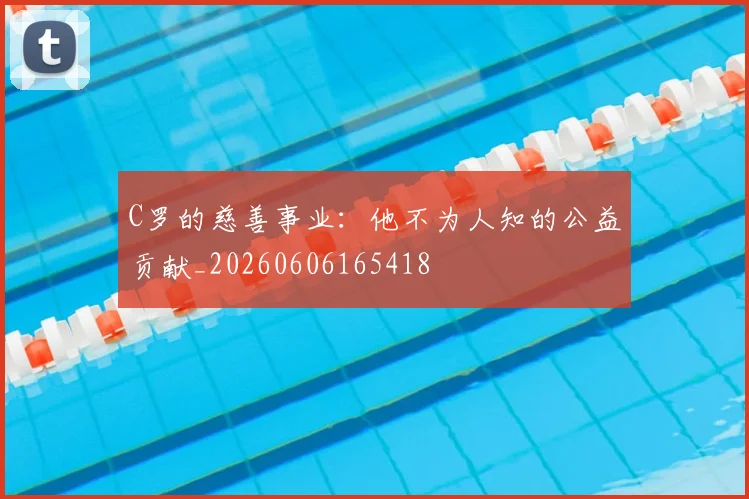 C罗的慈善事业：他不为人知的公益贡献_20260606165418