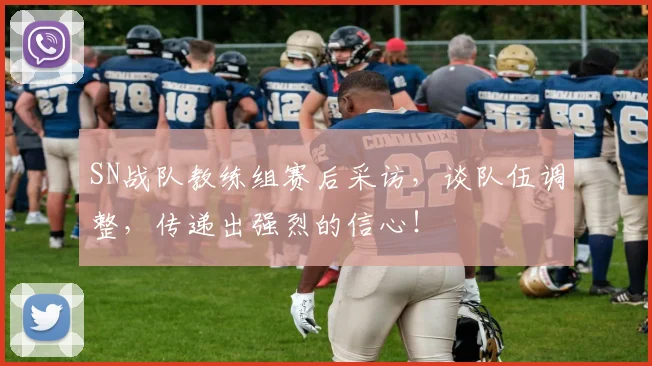SN战队教练组赛后采访，谈队伍调整，传递出强烈的信心！