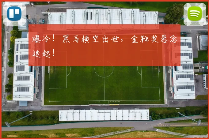 爆冷！黑马横空出世，金靴奖悬念迭起！